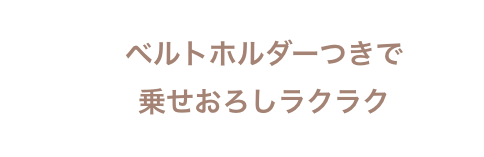 ベルトホルダーつきで乗せおろしラクラク